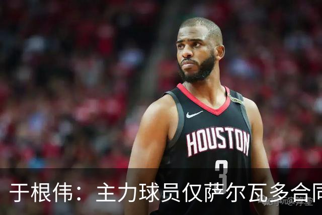 于根伟：主力球员仅萨尔瓦多合同年底到期 后4场没太多容错空间